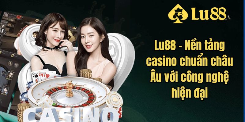 Lu88 – Nền tảng casino chuẩn châu Âu với công nghệ hiện đại