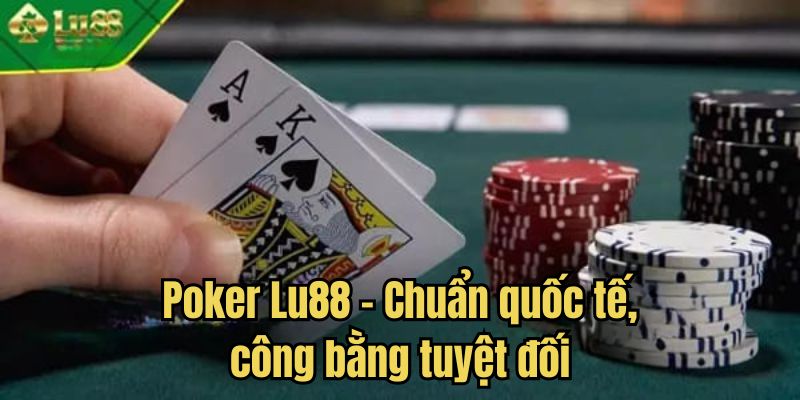 Poker Lu88 – Chuẩn quốc tế, công bằng tuyệt đối