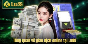 Tổng quan về giao dịch online tại Lu88