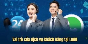 Vai trò của dịch vụ khách hàng tại Lu88
